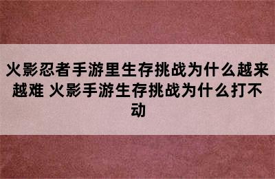 火影忍者手游里生存挑战为什么越来越难 火影手游生存挑战为什么打不动